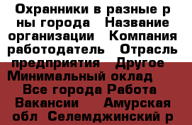 Охранники в разные р-ны города › Название организации ­ Компания-работодатель › Отрасль предприятия ­ Другое › Минимальный оклад ­ 1 - Все города Работа » Вакансии   . Амурская обл.,Селемджинский р-н